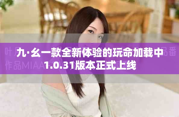 九·幺一款全新体验的玩命加载中1.0.31版本正式上线