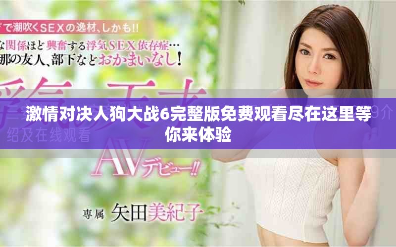 激情对决人狗大战6完整版免费观看尽在这里等你来体验