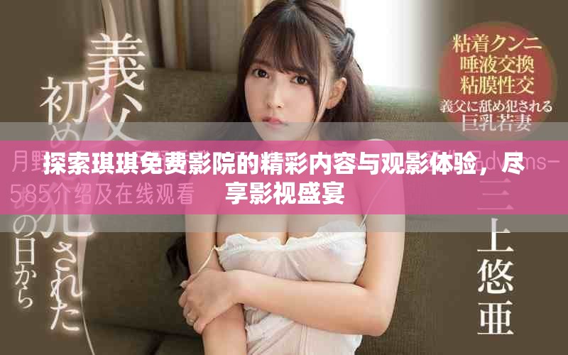 探索琪琪免费影院的精彩内容与观影体验，尽享影视盛宴