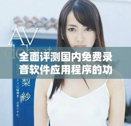 全面评测国内免费录音软件应用程序的功能与使用体验
