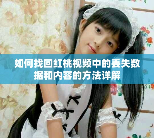如何找回红桃视频中的丢失数据和内容的方法详解