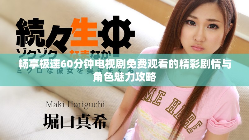 畅享极速60分钟电视剧免费观看的精彩剧情与角色魅力攻略