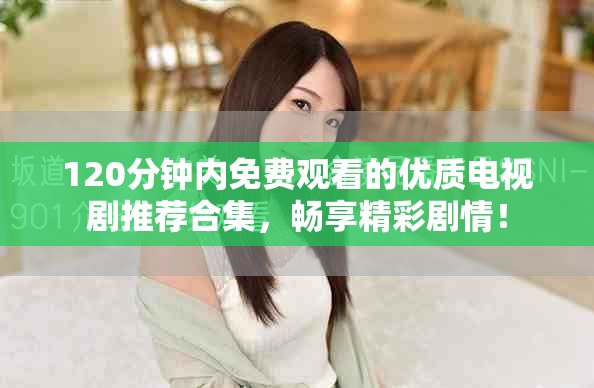 120分钟内免费观看的优质电视剧推荐合集，畅享精彩剧情！