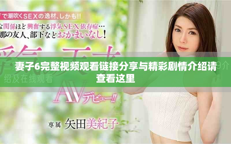 妻子6完整视频观看链接分享与精彩剧情介绍请查看这里