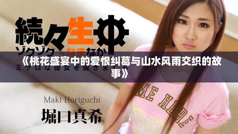 《桃花盛宴中的爱恨纠葛与山水风雨交织的故事》