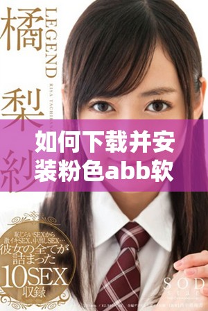 如何下载并安装粉色abb软件的详细步骤指导