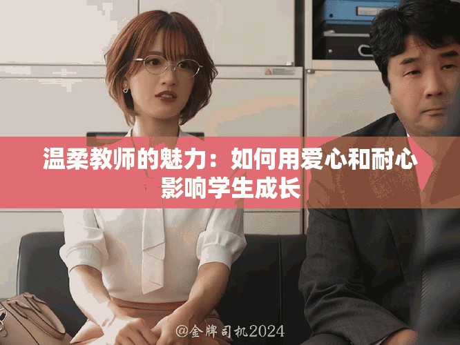 温柔教师的魅力：如何用爱心和耐心影响学生成长