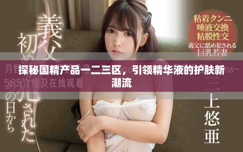 探秘国精产品一二三区，引领精华液的护肤新潮流