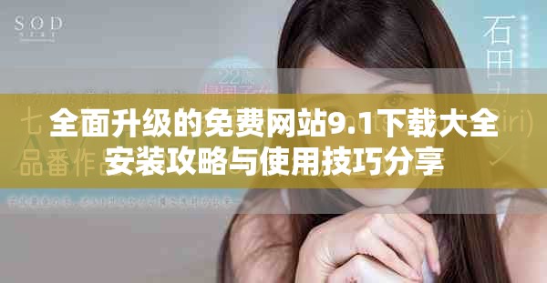 全面升级的免费网站9.1下载大全安装攻略与使用技巧分享