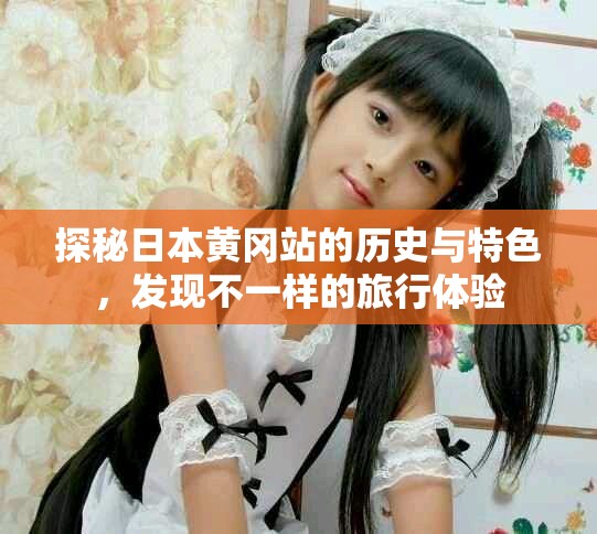 探秘日本黄冈站的历史与特色，发现不一样的旅行体验