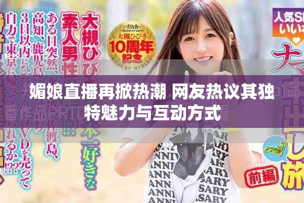 媚娘直播再掀热潮 网友热议其独特魅力与互动方式