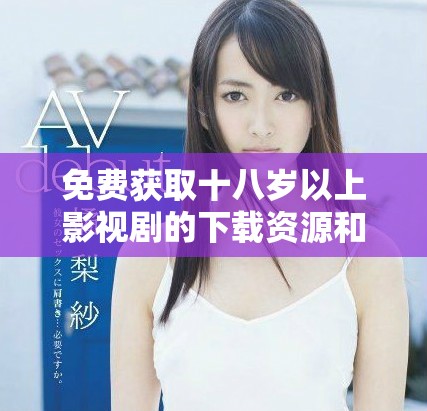 免费获取十八岁以上影视剧的下载资源和观看指南
