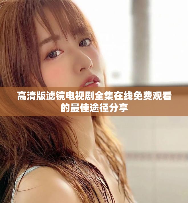 高清版滤镜电视剧全集在线免费观看的最佳途径分享