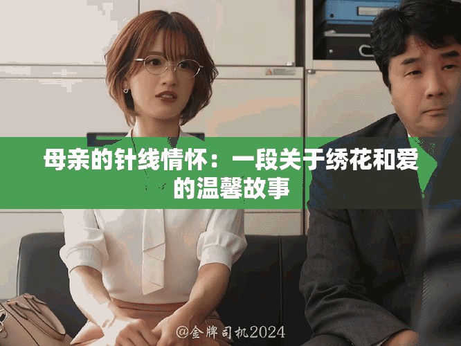 母亲的针线情怀：一段关于绣花和爱的温馨故事