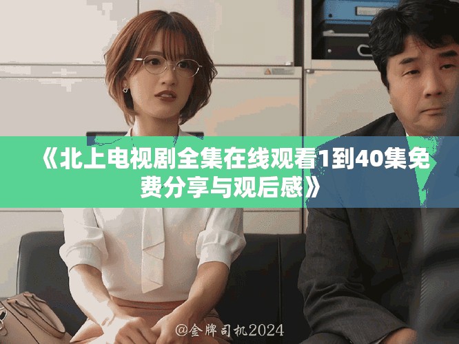 《北上电视剧全集在线观看1到40集免费分享与观后感》