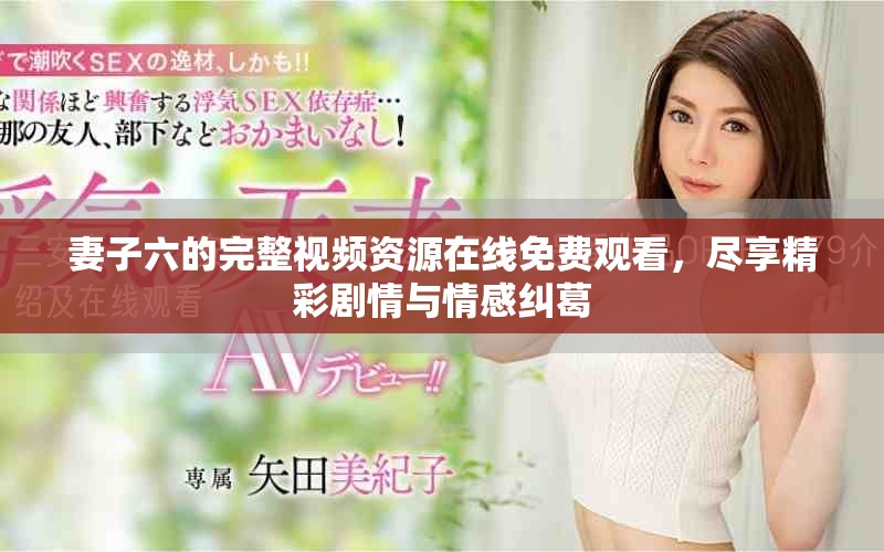 妻子六的完整视频资源在线免费观看，尽享精彩剧情与情感纠葛