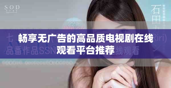 畅享无广告的高品质电视剧在线观看平台推荐