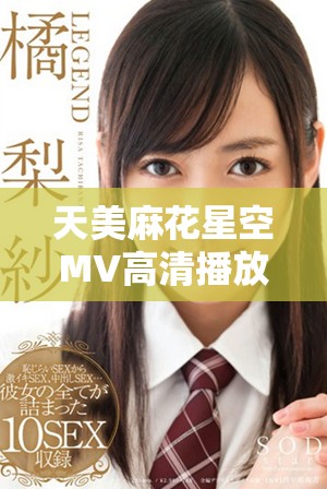 天美麻花星空MV高清播放音乐视频在线观看尽享视听盛宴