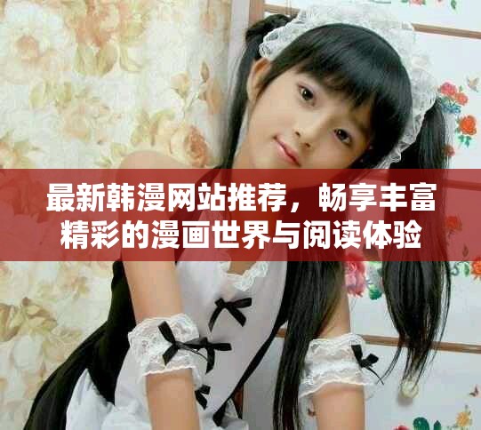 最新韩漫网站推荐，畅享丰富精彩的漫画世界与阅读体验