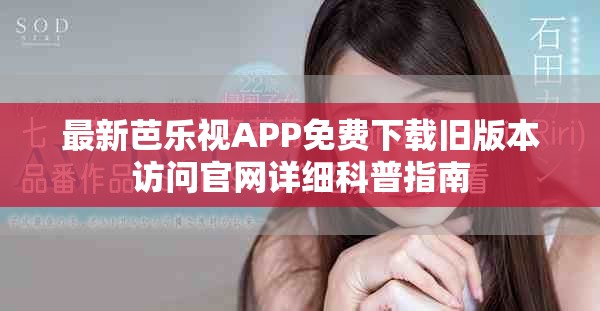 最新芭乐视APP免费下载旧版本访问官网详细科普指南