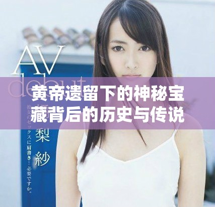 黄帝遗留下的神秘宝藏背后的历史与传说探秘