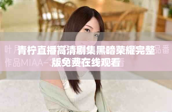 青柠直播高清剧集黑暗荣耀完整版免费在线观看