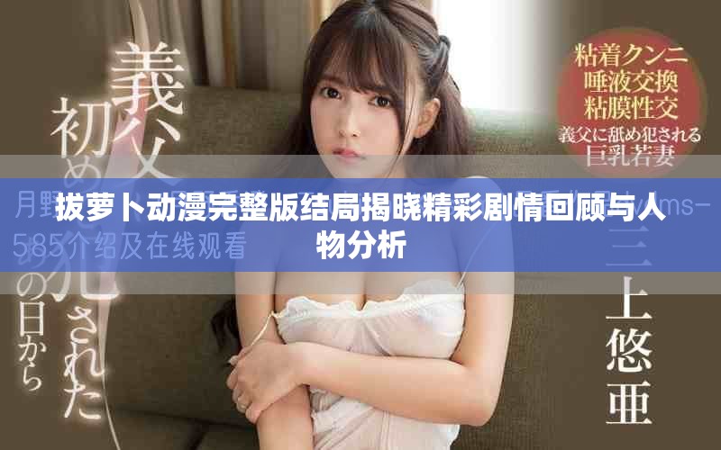 拔萝卜动漫完整版结局揭晓精彩剧情回顾与人物分析