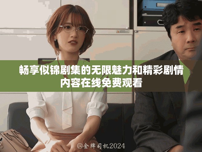 畅享似锦剧集的无限魅力和精彩剧情内容在线免费观看