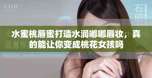 水蜜桃唇蜜打造水润嘟嘟唇妆，真的能让你变成桃花女孩吗