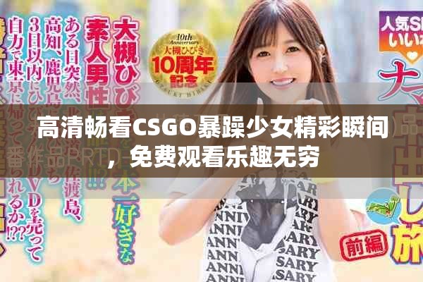 高清畅看CSGO暴躁少女精彩瞬间，免费观看乐趣无穷