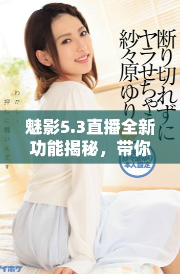 魅影5.3直播全新功能揭秘，带你畅享极致在线体验