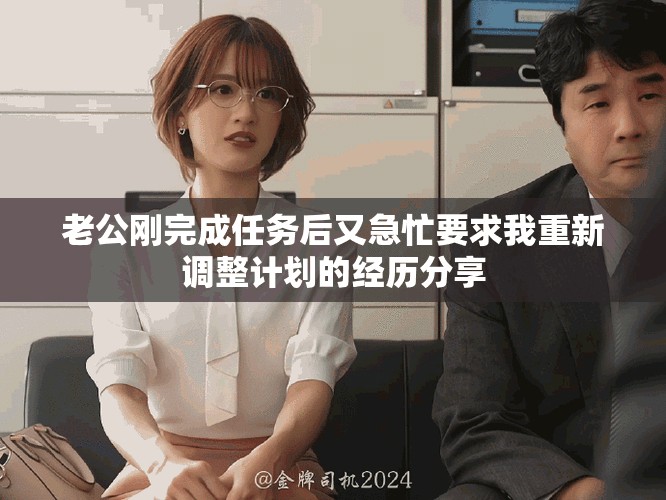 老公刚完成任务后又急忙要求我重新调整计划的经历分享