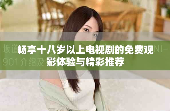 畅享十八岁以上电视剧的免费观影体验与精彩推荐