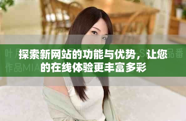 探索新网站的功能与优势，让您的在线体验更丰富多彩