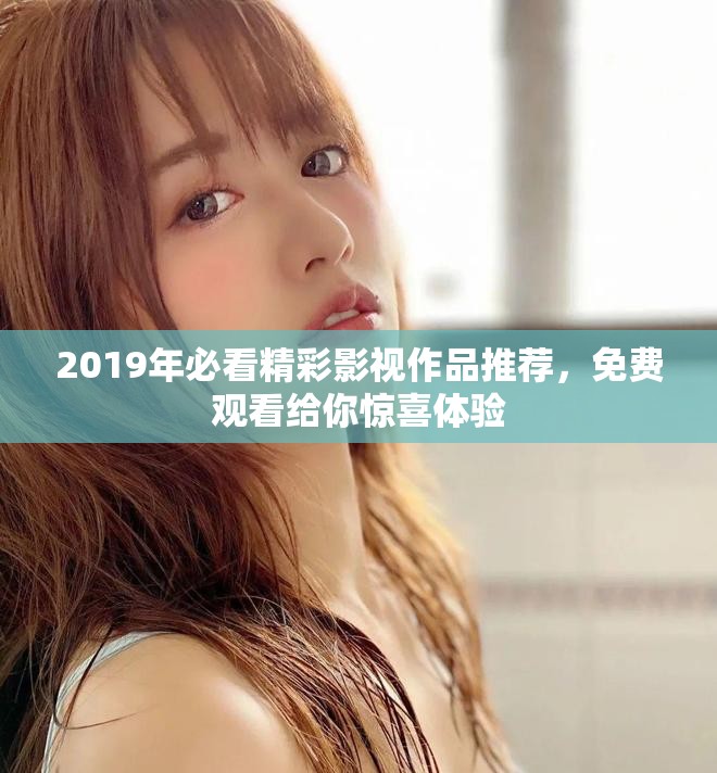 2019年必看精彩影视作品推荐，免费观看给你惊喜体验