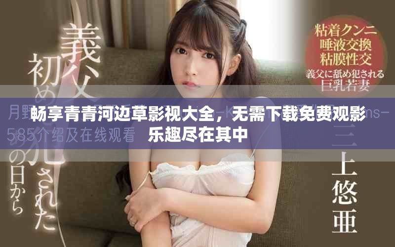 畅享青青河边草影视大全，无需下载免费观影乐趣尽在其中