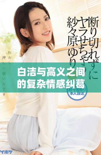 白洁与高义之间的复杂情感纠葛与命运交织的故事