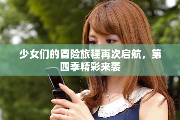 少女们的冒险旅程再次启航，第四季精彩来袭