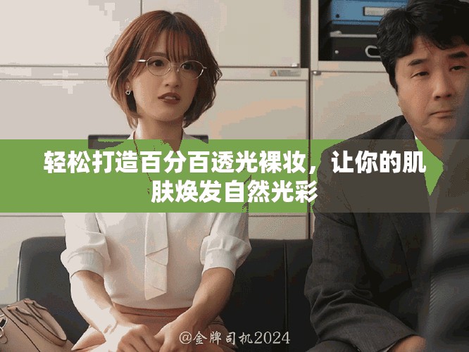 轻松打造百分百透光裸妆，让你的肌肤焕发自然光彩