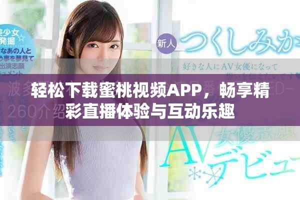 轻松下载蜜桃视频APP，畅享精彩直播体验与互动乐趣