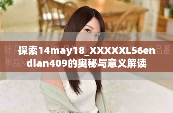 探索14may18_XXXXXL56endian409的奥秘与意义解读