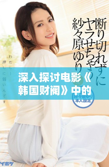 深入探讨电影《韩国财阀》中的权力与财富交织的故事