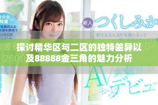 探讨精华区与二区的独特差异以及88888金三角的魅力分析