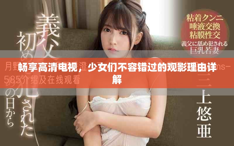 畅享高清电视，少女们不容错过的观影理由详解