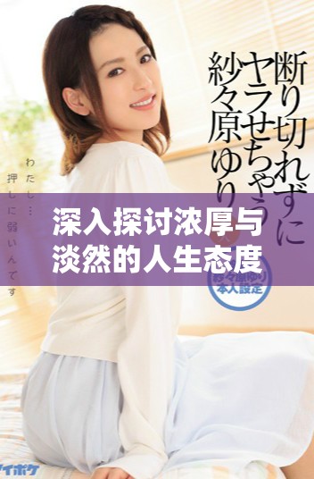 深入探讨浓厚与淡然的人生态度与生活哲学