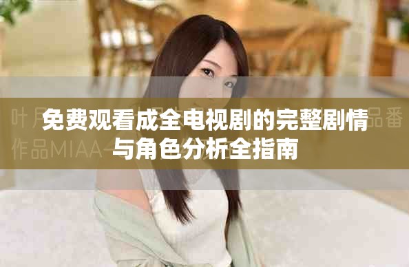 免费观看成全电视剧的完整剧情与角色分析全指南