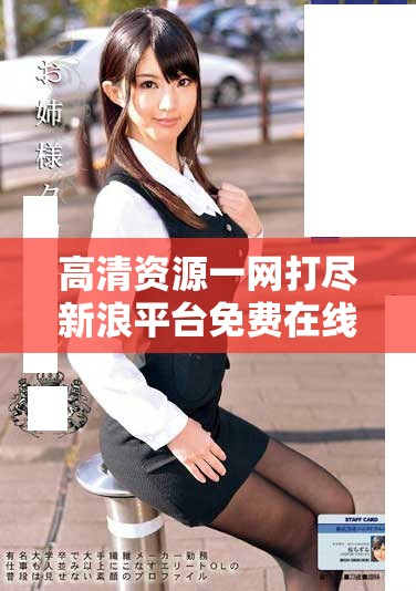 高清资源一网打尽新浪平台免费在线观看的最佳选择