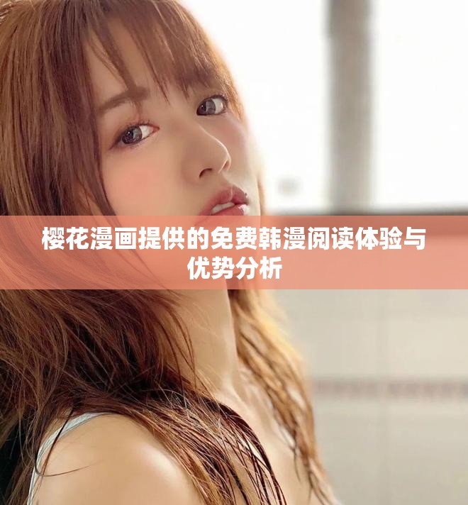 樱花漫画提供的免费韩漫阅读体验与优势分析
