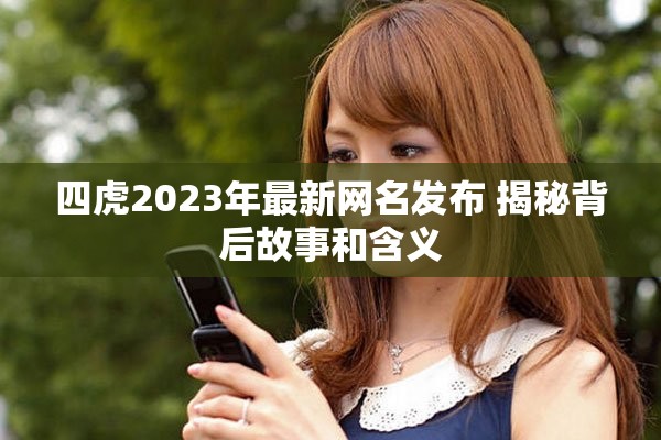 四虎2023年最新网名发布 揭秘背后故事和含义