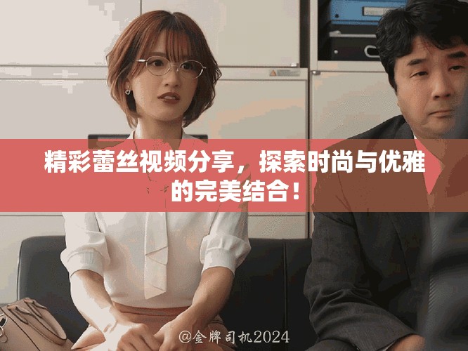 精彩蕾丝视频分享，探索时尚与优雅的完美结合！